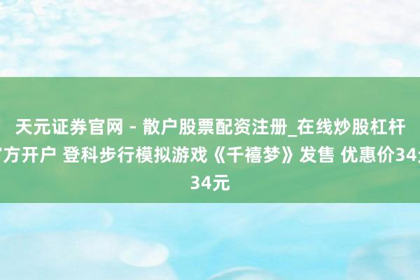 天元证券官网 - 散户股票配资注册_在线炒股杠杆官方开户 登科步行模拟游戏《千禧梦》发售 优惠价34元