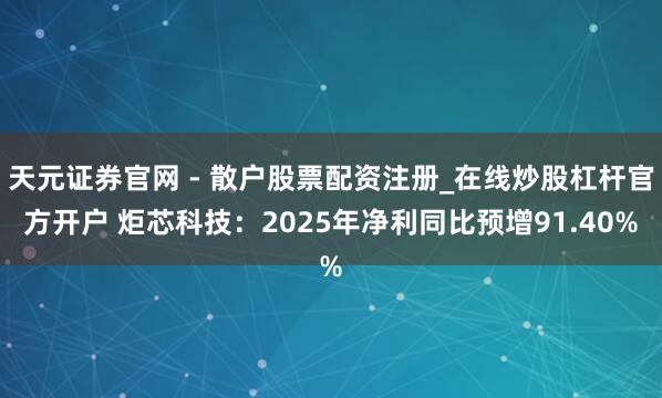 天元证券官网 - 散户股票配资注册_在线炒股杠杆官方开户 炬芯科技：2025年净利同比预增91.40%