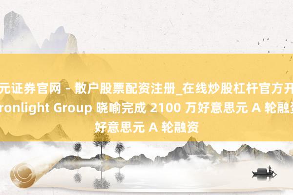 天元证券官网 - 散户股票配资注册_在线炒股杠杆官方开户 Ironlight Group 晓喻完成 2100 万好意思元 A 轮融资