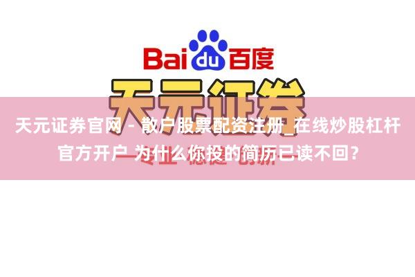 天元证券官网 - 散户股票配资注册_在线炒股杠杆官方开户 为什么你投的简历已读不回？