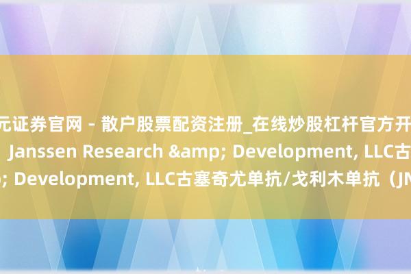 天元证券官网 - 散户股票配资注册_在线炒股杠杆官方开户 药物受理最新动态：Janssen Research & Development, LLC古塞奇尤单抗/戈利木单抗（JNJ